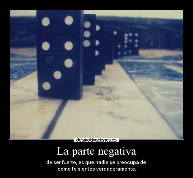La parte negativa - de ser fuerte, es que nadie se preocupa de
como te sientes verdaderamente.