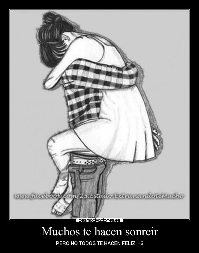 Muchos te hacen sonreir - PERO NO TODOS TE HACEN FELIZ. =3