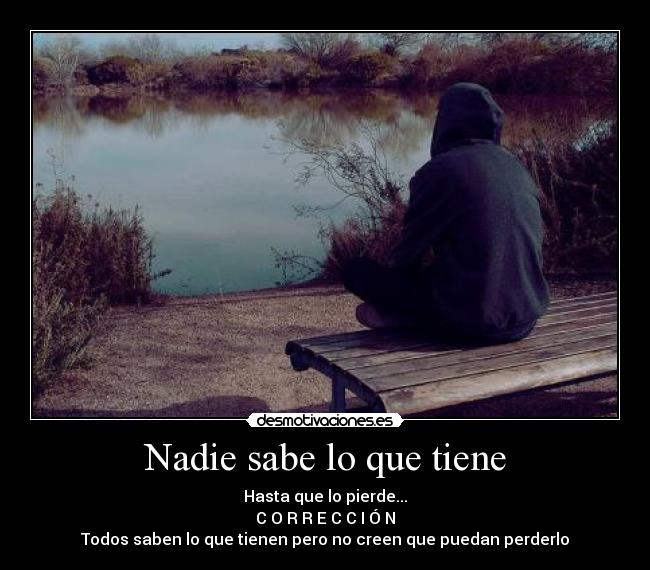 Nadie sabe lo que tiene - Hasta que lo pierde...
C O R R E C C I Ó N
Todos saben lo que tienen pero no creen que puedan perderlo