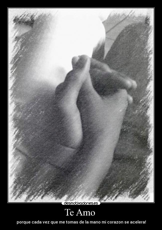 Te Amo - porque cada vez que me tomas de la mano mi corazon se acelera!