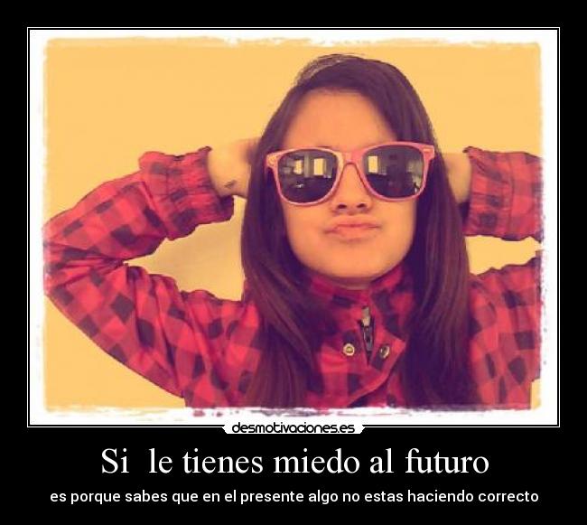 Si le tienes miedo al futuro -