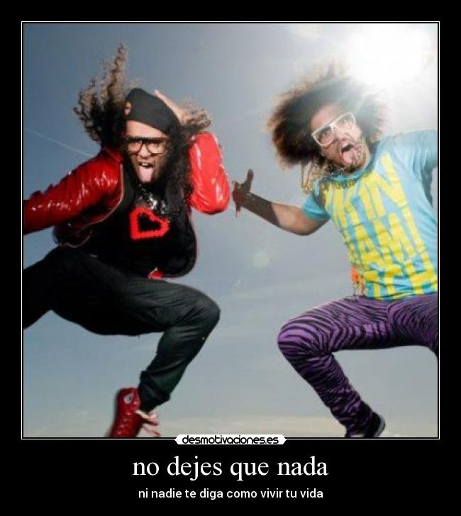 no dejes que nada - ni nadie te diga como vivir tu vida