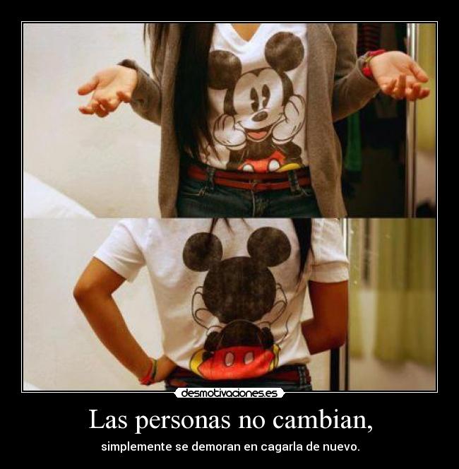 Las personas no cambian, - simplemente se demoran en cagarla de nuevo.