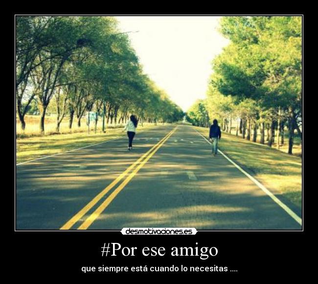 #Por ese amigo - que siempre está cuando lo necesitas ....