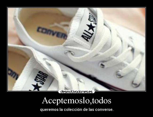 Aceptemoslo,todos - queremos la colección de las converse.