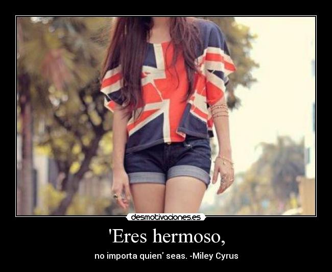Eres hermoso, - no importa quien seas. -Miley Cyrus