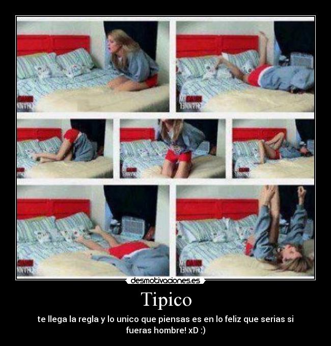 Tipico - te llega la regla y lo unico que piensas es en lo feliz que serias si fueras hombre! xD :)