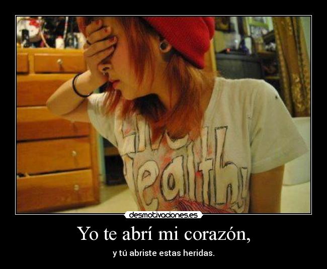 Yo te abrí mi corazón, - y tú abriste estas heridas.