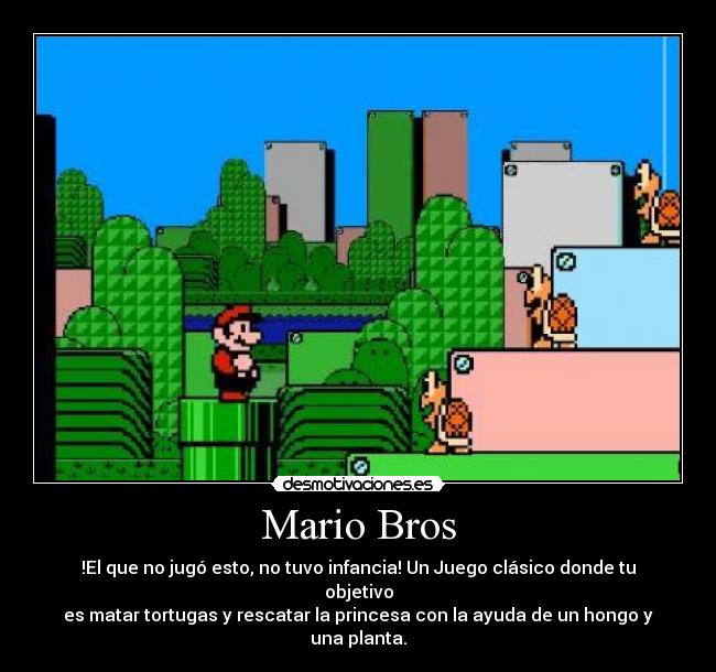 Mario Bros - !El que no jugó esto, no tuvo infancia! Un Juego clásico donde tu objetivo
es matar tortugas y rescatar la princesa con la ayuda de un hongo y una planta.
