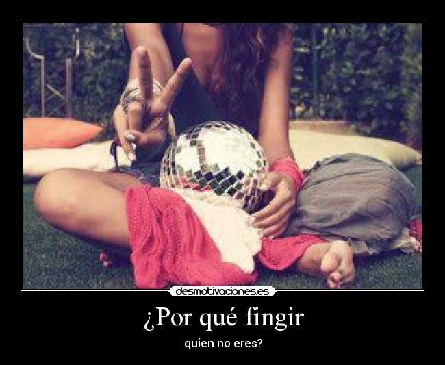 ¿Por qué fingir - quien no eres?