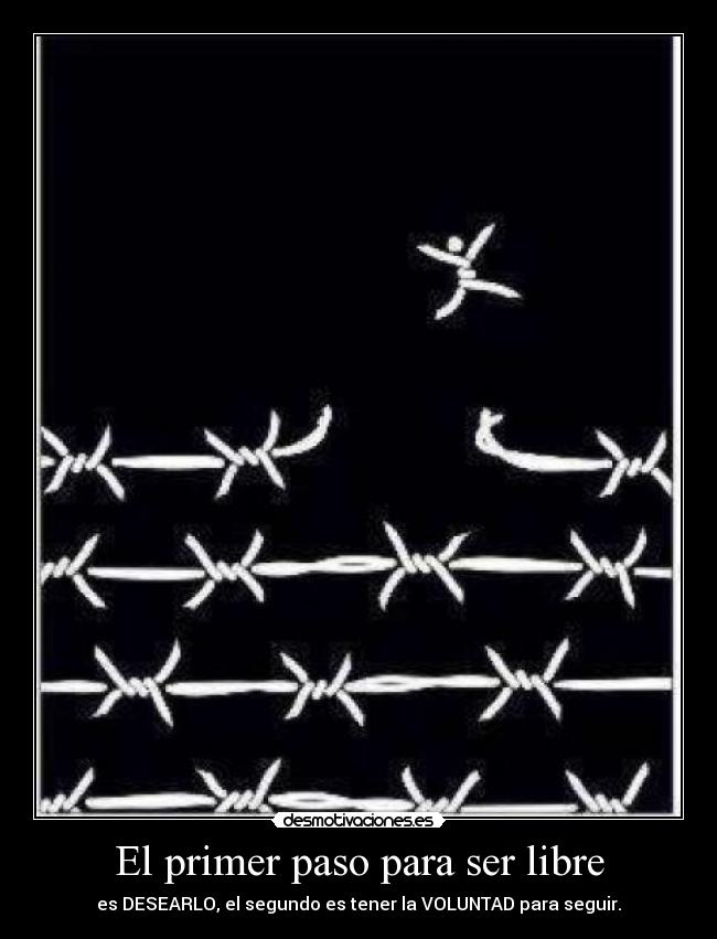 El primer paso para ser libre - es DESEARLO, el segundo es tener la VOLUNTAD para seguir.
