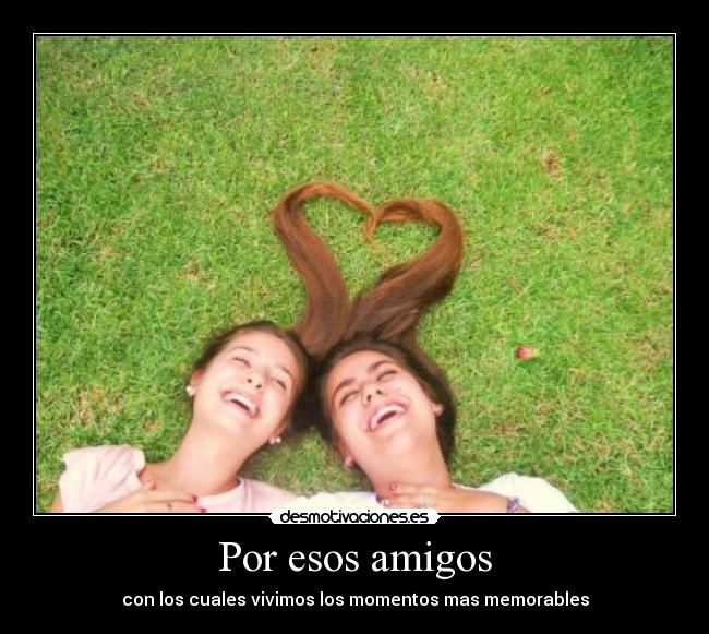 Por esos amigos - con los cuales vivimos los momentos mas memorables