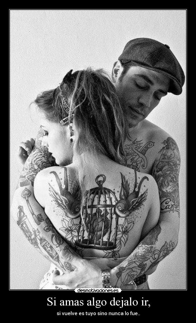 Si amas algo dejalo ir, - si vuelve es tuyo sino nunca lo fue..