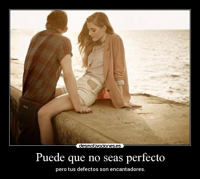 Puede que no seas perfecto - pero tus defectos son encantadores.
