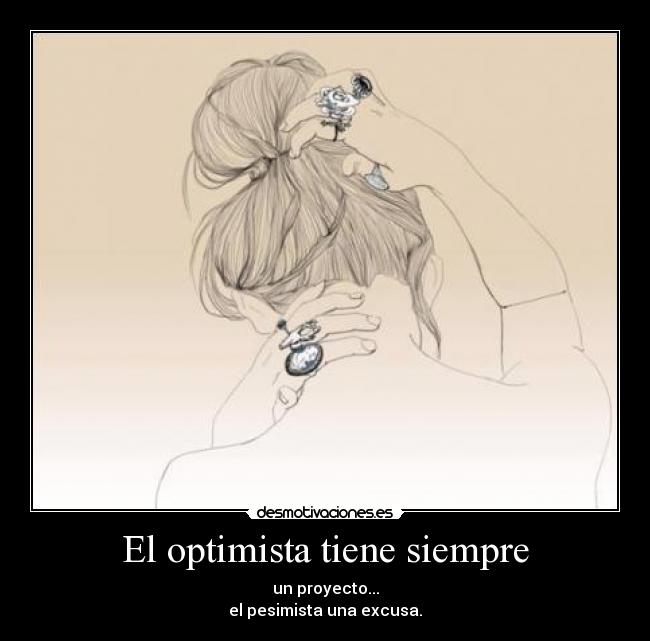 El optimista tiene siempre - un proyecto...
el pesimista una excusa.