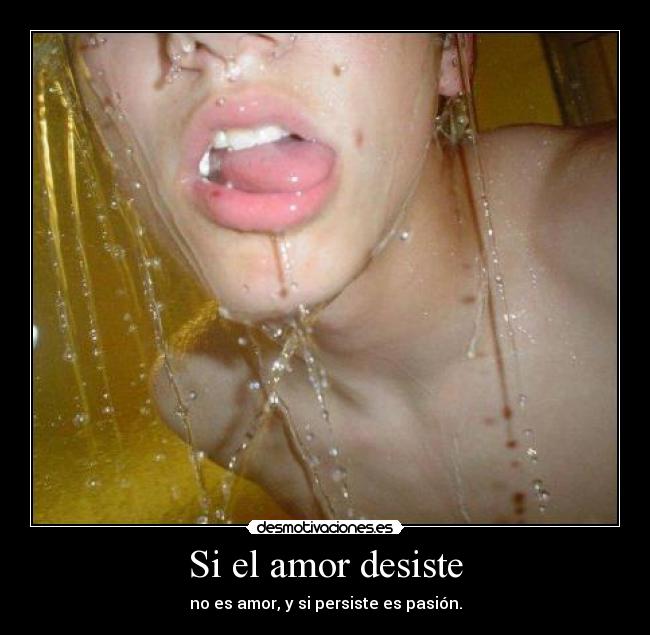Si el amor desiste - no es amor, y si persiste es pasión.