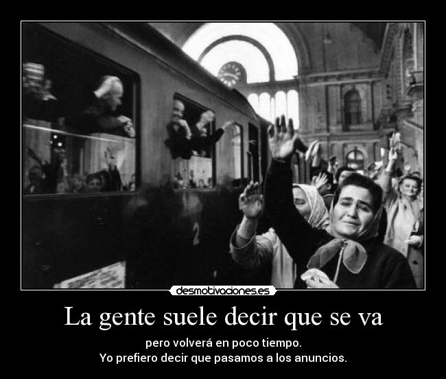 La gente suele decir que se va - pero volverá en poco tiempo.
Yo prefiero decir que pasamos a los anuncios.