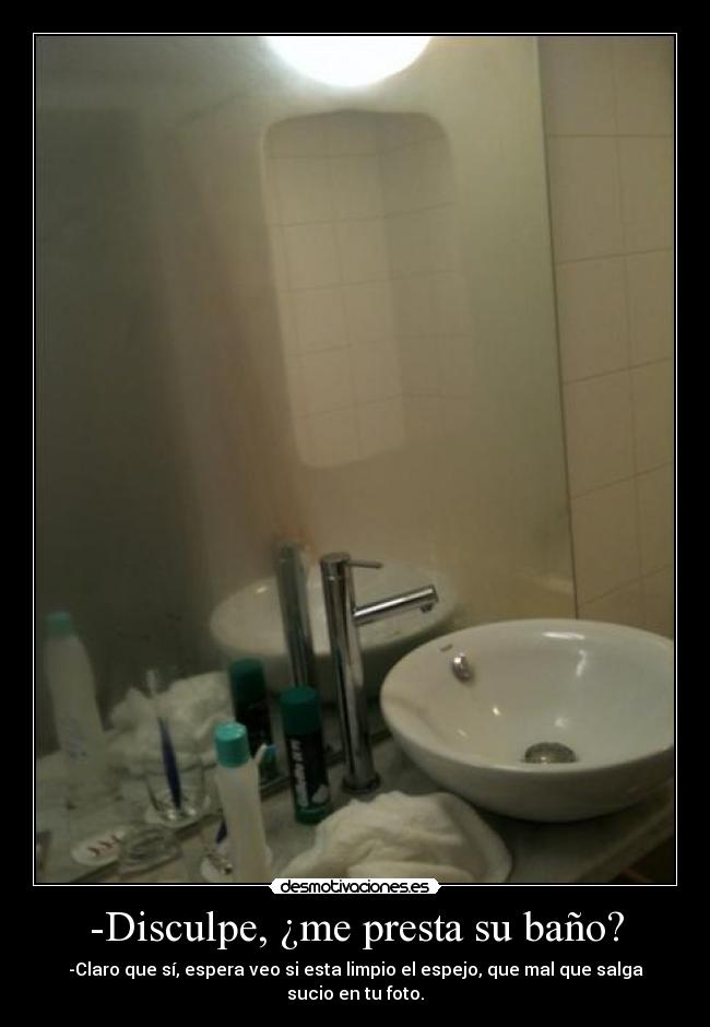 -Disculpe, ¿me presta su baño? -