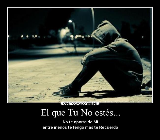 El que Tu No estés... - No te aparta de Mi
entre menos te tengo más te Recuerdo
♪