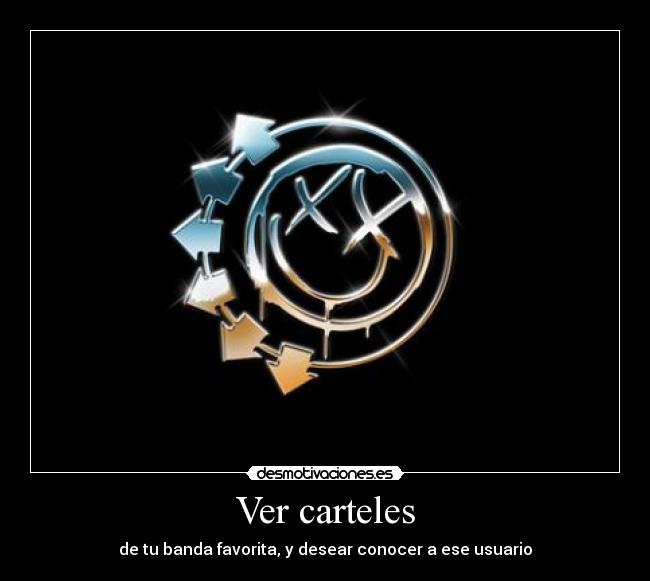 Ver carteles - de tu banda favorita, y desear conocer a ese usuario