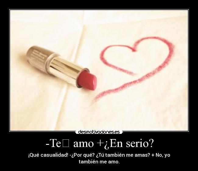 -Te amo +¿En serio? -