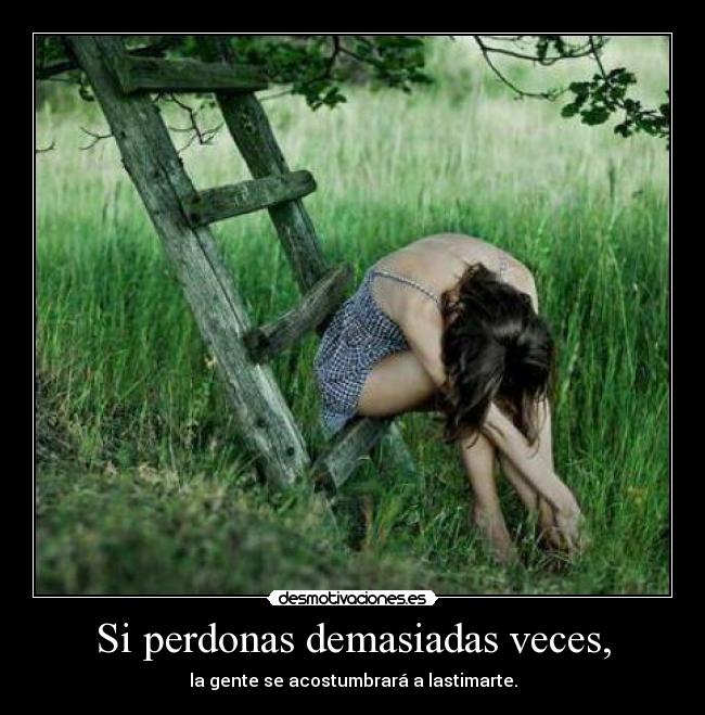 Si perdonas demasiadas veces, -