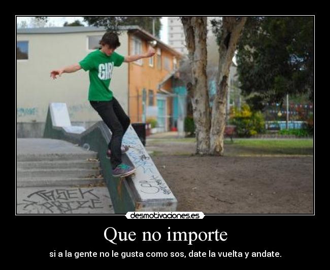 Que no importe - si a la gente no le gusta como sos, date la vuelta y andate.