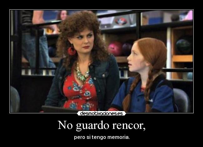 No guardo rencor, - pero si tengo memoria.