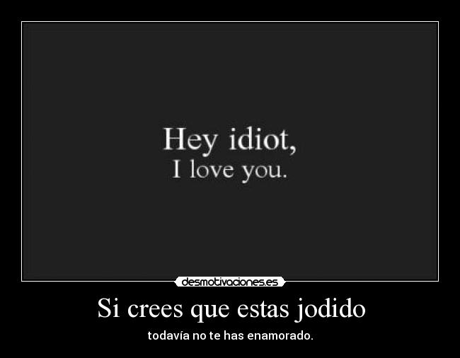 Si crees que estas jodido - todavía no te has enamorado.