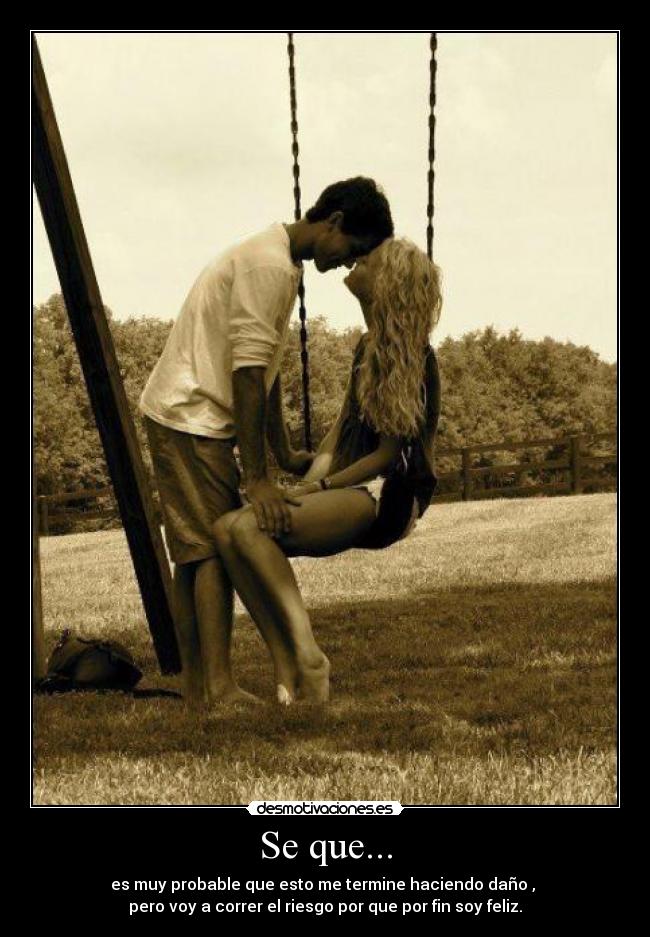 Se que... - es muy probable que esto me termine haciendo daño ,
pero voy a correr el riesgo por que por fin soy feliz.