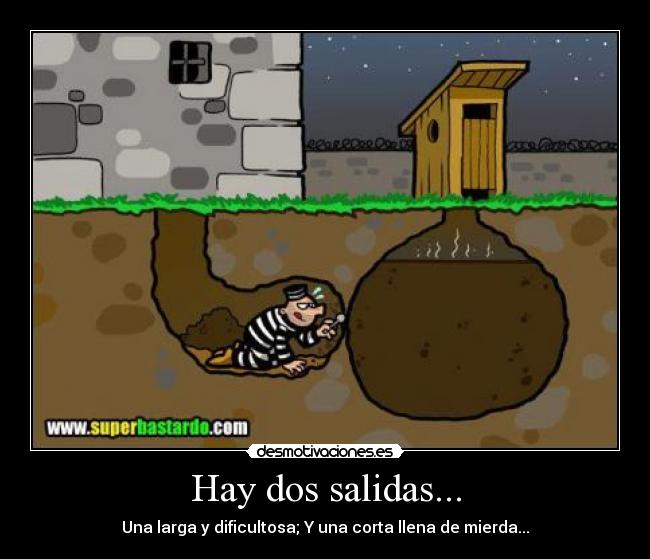 Hay dos salidas... - Una larga y dificultosa; Y una corta llena de mierda...