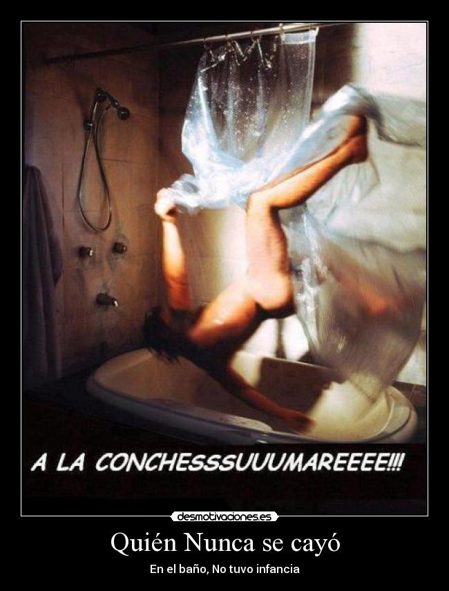 Quién Nunca se cayó - En el baño, No tuvo infancia