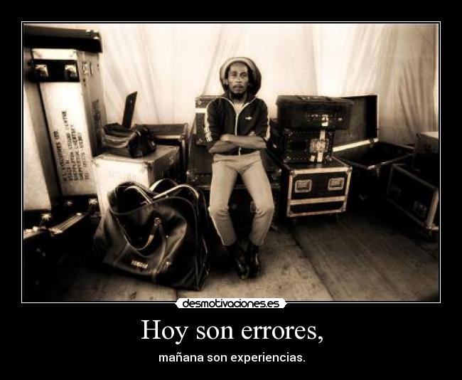 Hoy son errores, - mañana son experiencias.