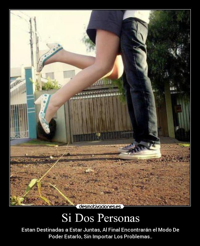 Si Dos Personas - Estan Destinadas a Estar Juntas, Al Final Encontrarán el Modo De
Poder Estarlo, Sin Importar Los Problemas..