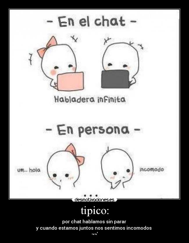 tipico: - por chat hablamos sin parar
y cuando estamos juntos nos sentimos incomodos
¬¬