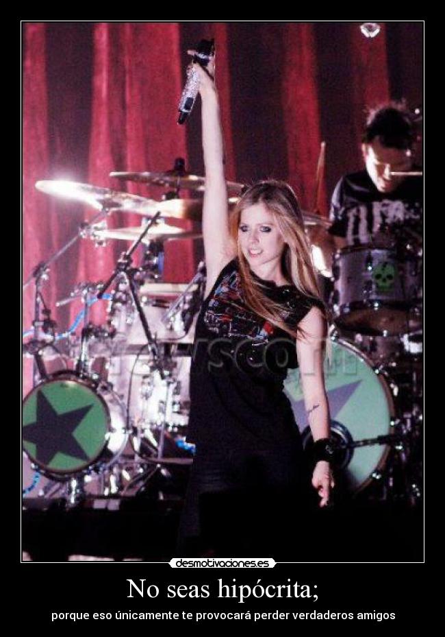 No seas hipócrita; - porque eso únicamente te provocará perder verdaderos amigos