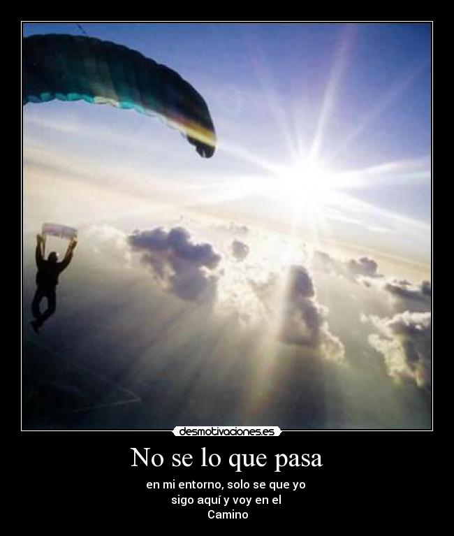 No se lo que pasa - en mi entorno, solo se que yo
sigo aquí y voy en el
Camino