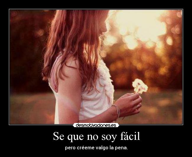 Se que no soy fácil - pero créeme valgo la pena.