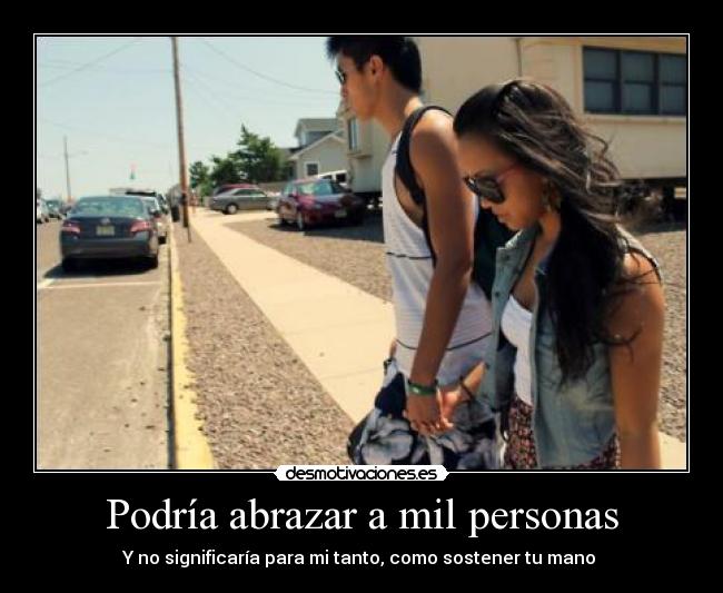 Podría abrazar a mil personas - Y no significaría para mi tanto, como sostener tu mano ♥