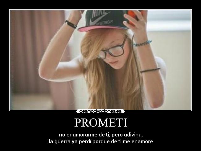 PROMETI - no enamorarme de ti, pero adivina:
la guerra ya perdí porque de ti me enamore