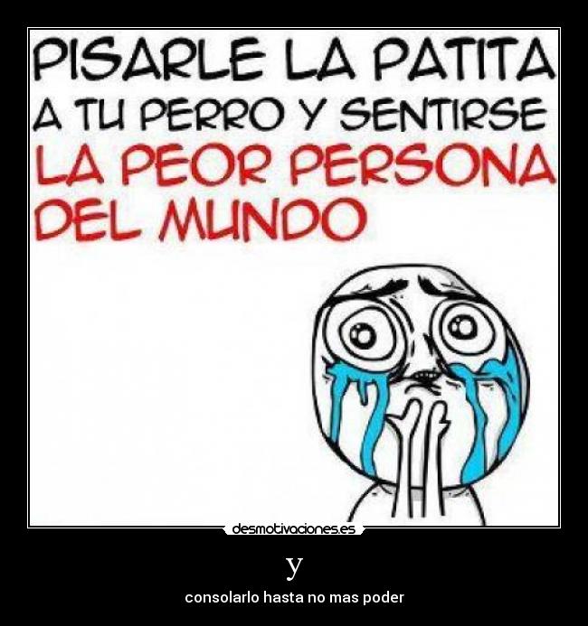 y - consolarlo hasta no mas poder