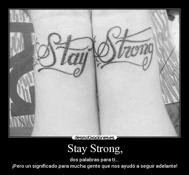 Stay Strong, - dos palabras para tí...
¡Pero un significado para mucha gente que nos ayudó a seguir adelante!