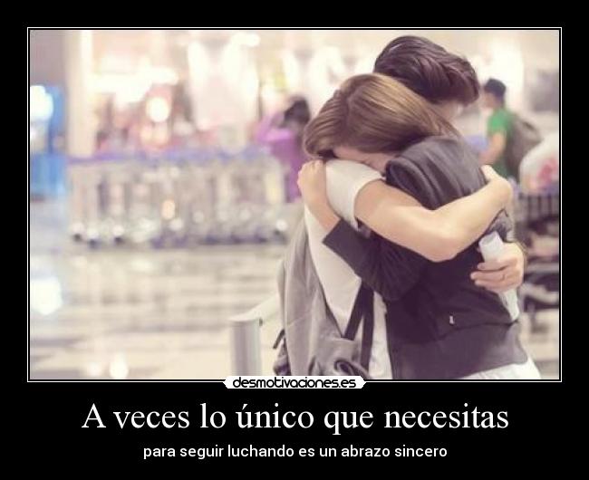 A veces lo único que necesitas - para seguir luchando es un abrazo sincero