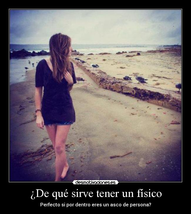 ¿De qué sirve tener un físico - Perfecto si por dentro eres un asco de persona?