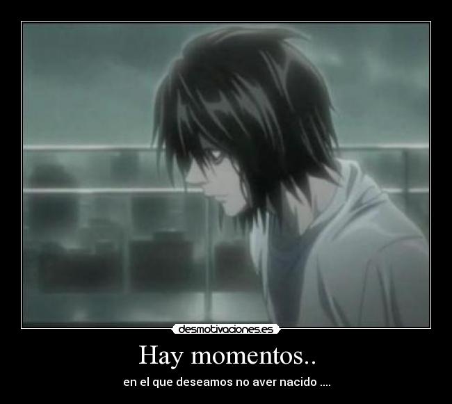 Hay momentos.. - en el que deseamos no aver nacido ....