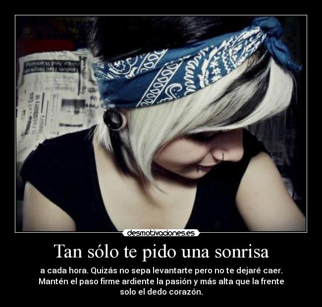 Tan sólo te pido una sonrisa - a cada hora. Quizás no sepa levantarte pero no te dejaré caer.
Mantén el paso firme ardiente la pasión y más alta que la frente
solo el dedo corazón.