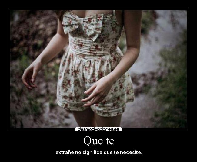 Que te - extrañe no significa que te necesite.