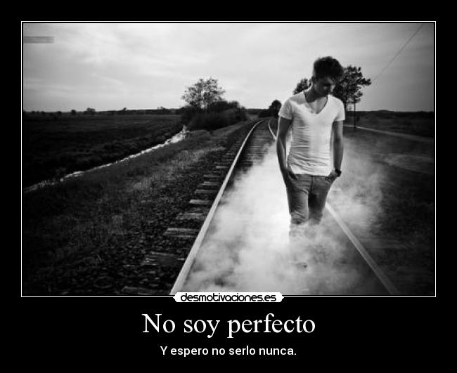 No soy perfecto - Y espero no serlo nunca.