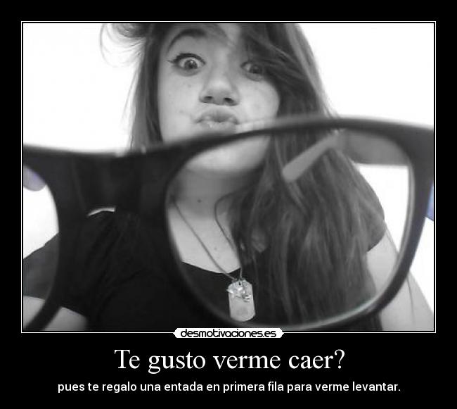 Te gusto verme caer? -