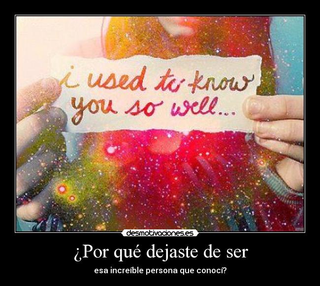 ¿Por qué dejaste de ser - esa increíble persona que conocí?